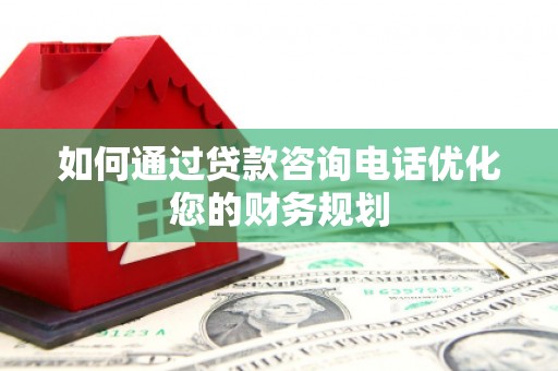 化州如何通过贷款咨询电话优化您的财务规划