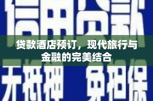 行唐贷款酒店预订，现代旅行与金融的完美结合