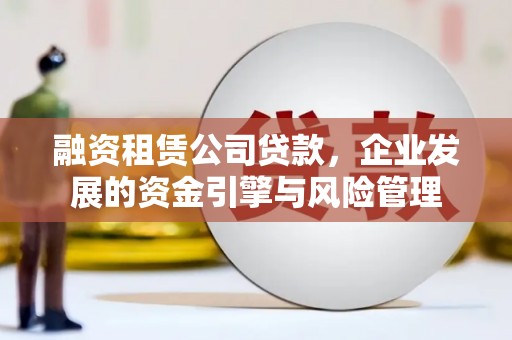 九寨沟融资租赁公司贷款，企业发展的资金引擎与风险管理
