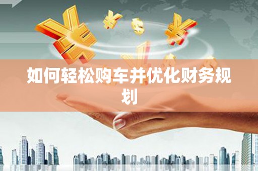 徐水如何轻松购车并优化财务规划
