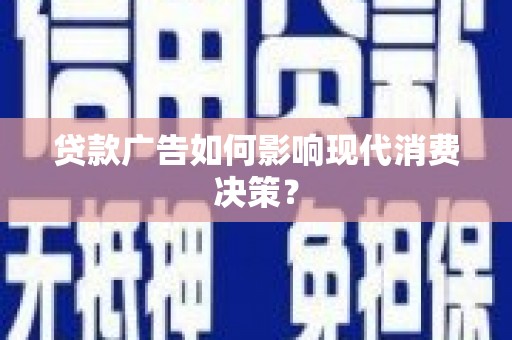 弋江贷款广告如何影响现代消费决策？