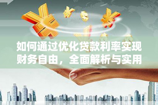 阳东如何通过优化贷款利率实现财务自由，全面解析与实用策略