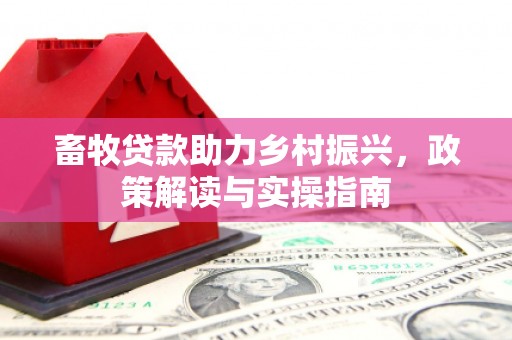 西峡畜牧贷款助力乡村振兴，政策解读与实操指南