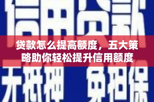 长寿贷款怎么提高额度，五大策略助你轻松提升信用额度