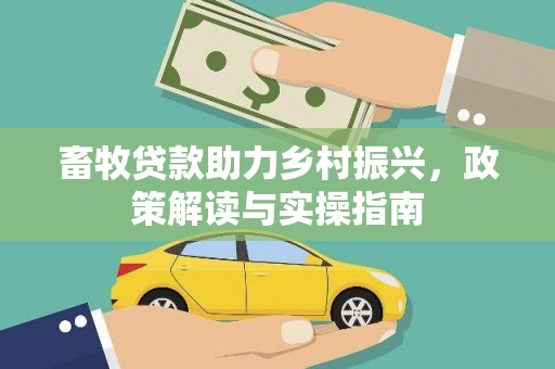 祁连畜牧贷款助力乡村振兴，政策解读与实操指南