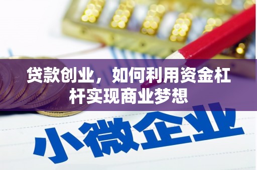 息县贷款创业，如何利用资金杠杆实现商业梦想