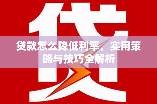 喀喇沁旗贷款怎么降低利率，实用策略与技巧全解析