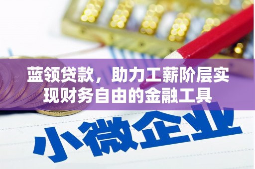 鄢陵蓝领贷款，助力工薪阶层实现财务自由的金融工具