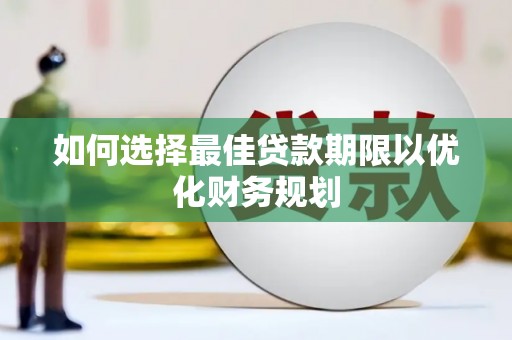 古浪如何选择最佳贷款期限以优化财务规划