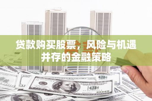 津市贷款购买股票，风险与机遇并存的金融策略