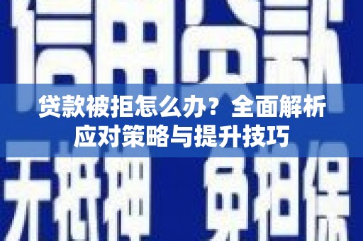 侯马贷款被拒怎么办？全面解析应对策略与提升技巧