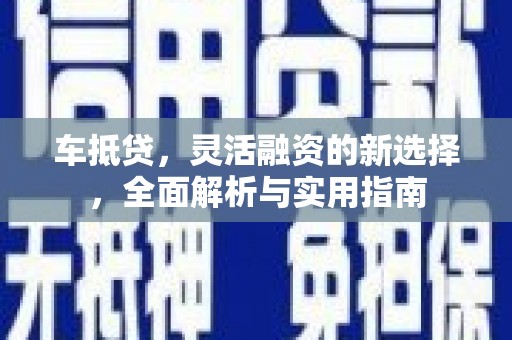 麻江车抵贷，灵活融资的新选择，全面解析与实用指南