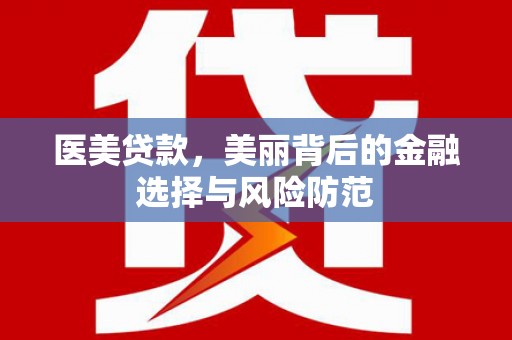 水林医美贷款，美丽背后的金融选择与风险防范