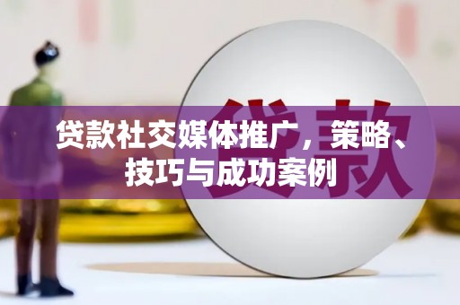寻甸贷款社交媒体推广，策略、技巧与成功案例