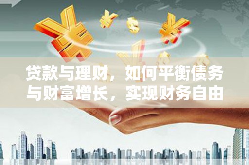 峨山贷款与理财，如何平衡债务与财富增长，实现财务自由
