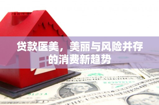 钦北贷款医美，美丽与风险并存的消费新趋势